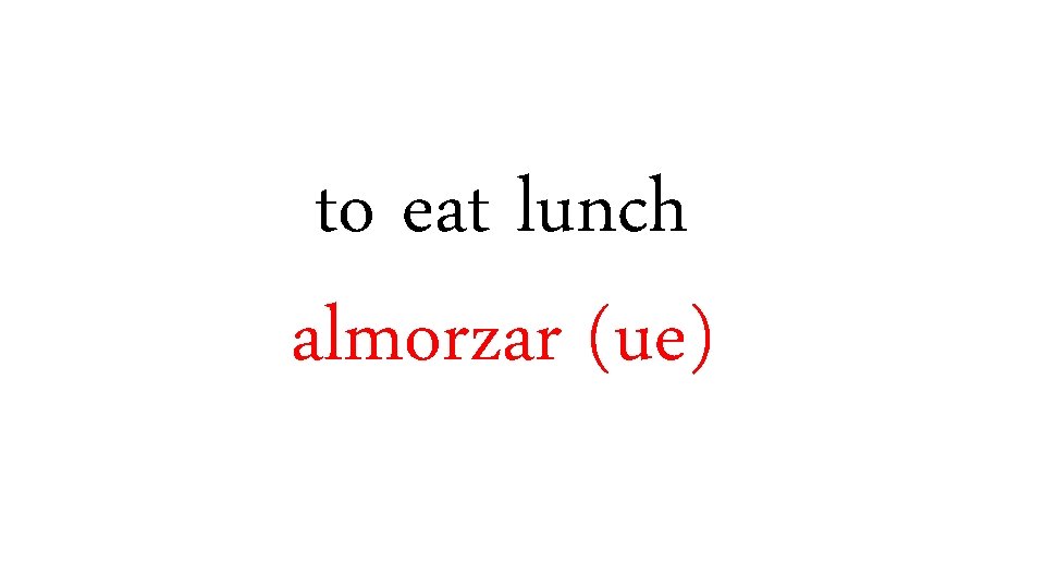 to eat lunch almorzar (ue) 