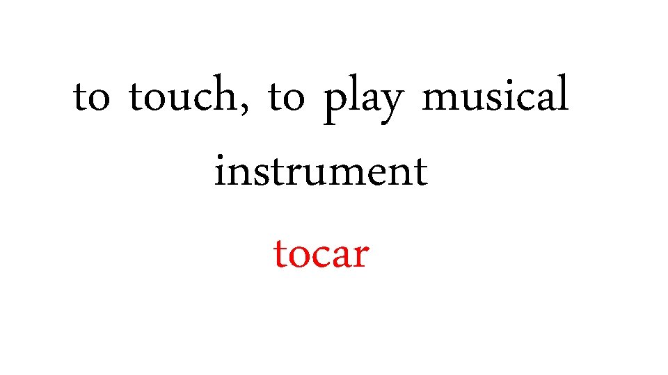 to touch, to play musical instrument tocar 