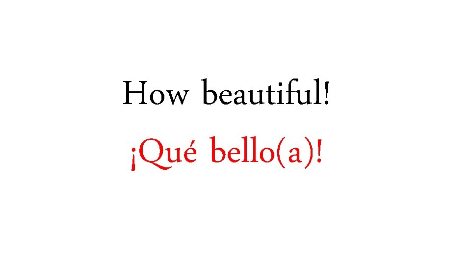 How beautiful! ¡Qué bello(a)! 