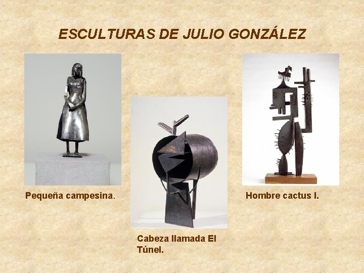 ESCULTURAS DE JULIO GONZÁLEZ Pequeña campesina. Hombre cactus I. Cabeza llamada El Túnel. 