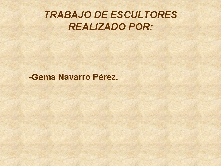 TRABAJO DE ESCULTORES REALIZADO POR: -Gema Navarro Pérez. 