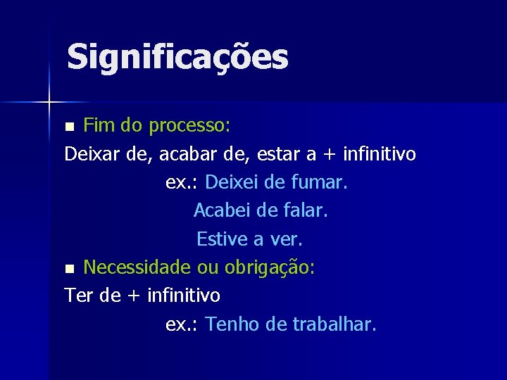 Significações Fim do processo: Deixar de, acabar de, estar a + infinitivo ex. :