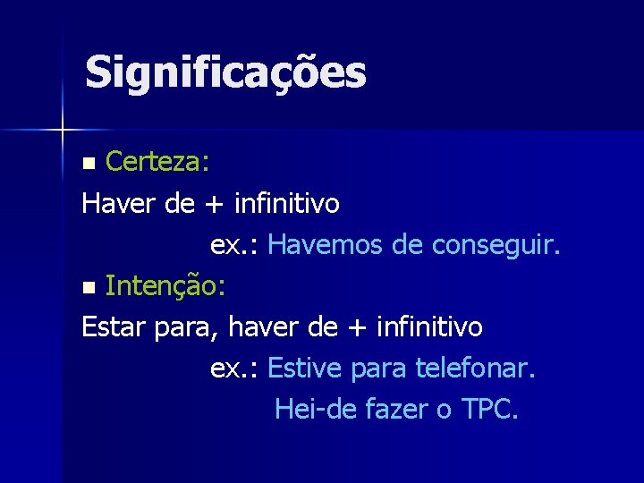 Significações Certeza: Haver de + infinitivo ex. : Havemos de conseguir. n Intenção: Estar