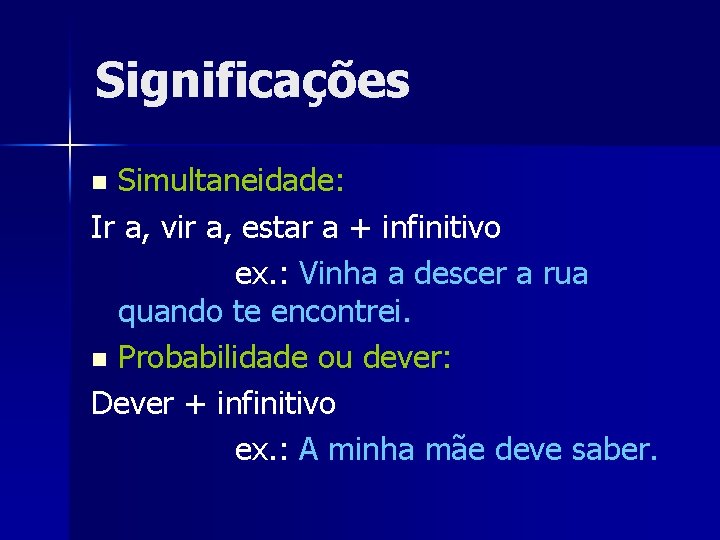 Significações Simultaneidade: Ir a, vir a, estar a + infinitivo ex. : Vinha a