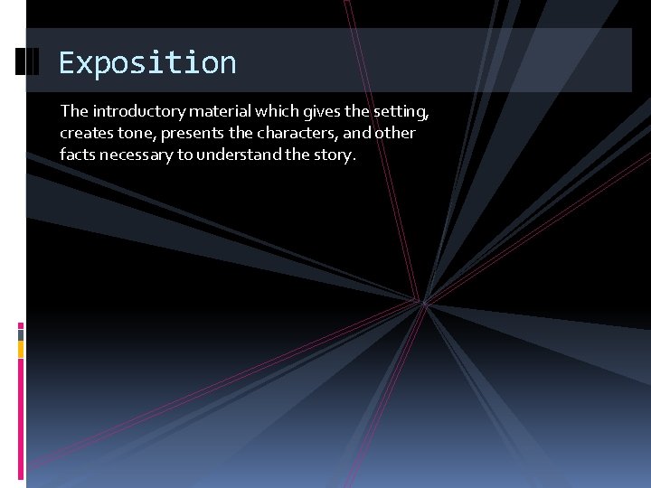 Exposition The introductory material which gives the setting, creates tone, presents the characters, and