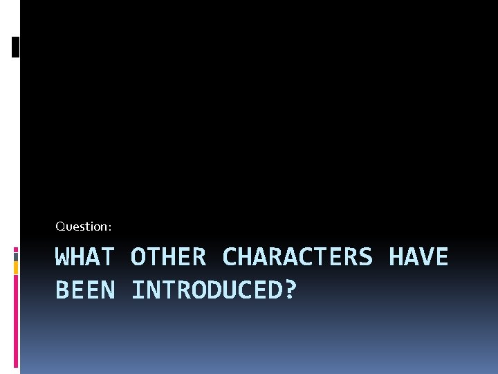 Question: WHAT OTHER CHARACTERS HAVE BEEN INTRODUCED? 