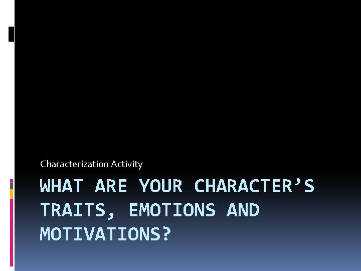 Characterization Activity WHAT ARE YOUR CHARACTER’S TRAITS, EMOTIONS AND MOTIVATIONS? 