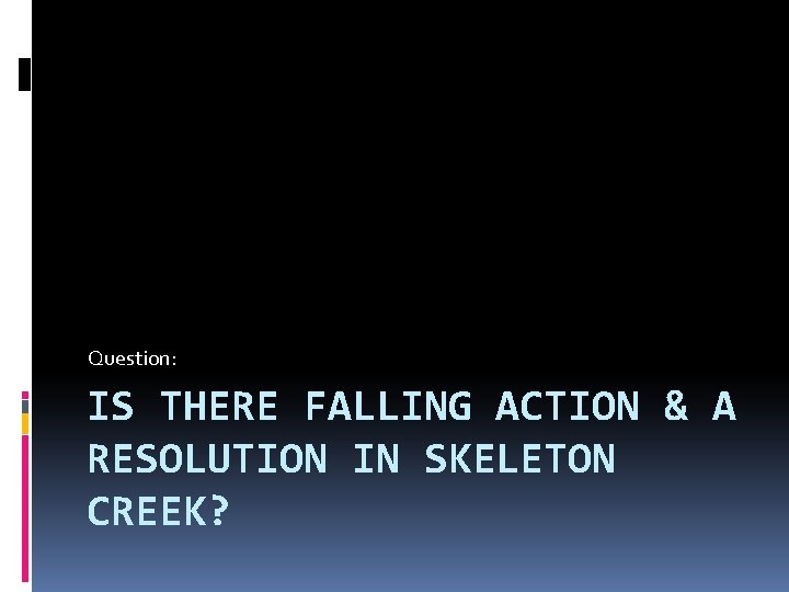 Question: IS THERE FALLING ACTION & A RESOLUTION IN SKELETON CREEK? 