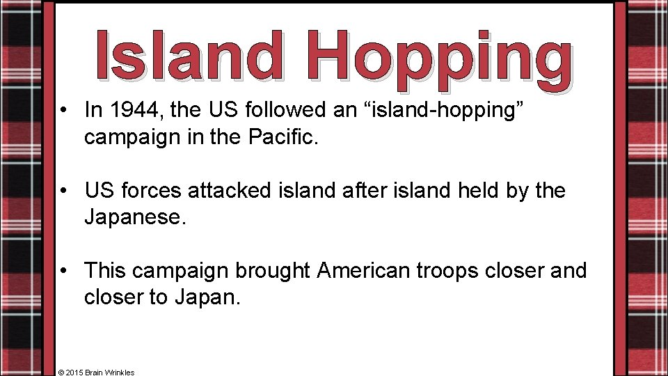 Island Hopping • In 1944, the US followed an “island-hopping” campaign in the Pacific.