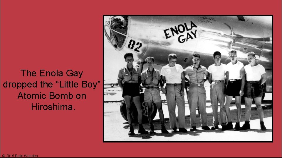 The Enola Gay dropped the “Little Boy” Atomic Bomb on Hiroshima. © 2015 Brain