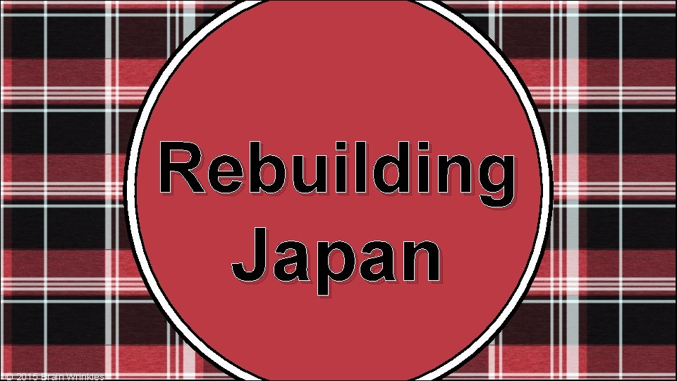 Rebuilding Japan © 2015 Brain Wrinkles 