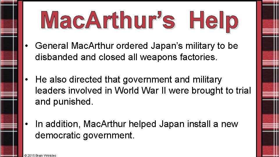 Mac. Arthur’s Help • General Mac. Arthur ordered Japan’s military to be disbanded and