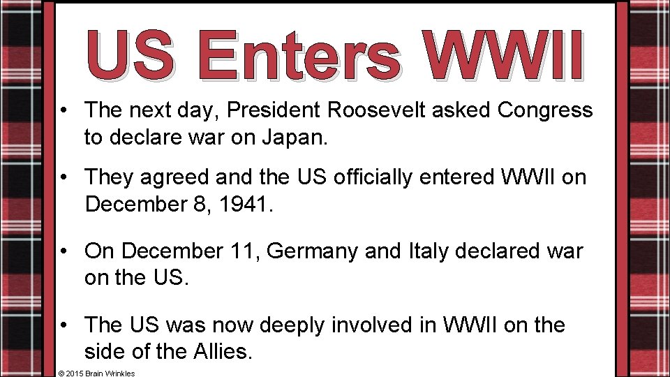 US Enters WWII • The next day, President Roosevelt asked Congress to declare war