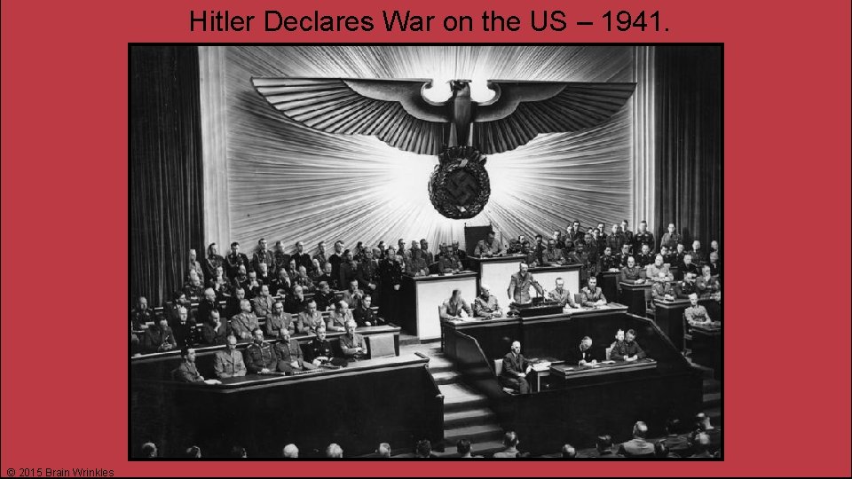 Hitler Declares War on the US – 1941. © 2015 Brain Wrinkles 