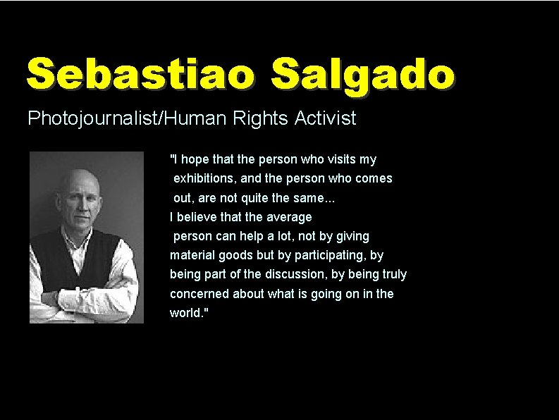 Sebastiao Salgado Photojournalist/Human Rights Activist "I hope that the person who visits my exhibitions,