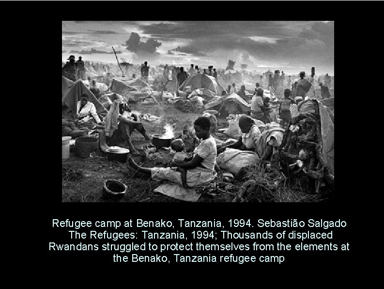 Refugee camp at Benako, Tanzania, 1994. Sebastião Salgado The Refugees: Tanzania, 1994; Thousands of