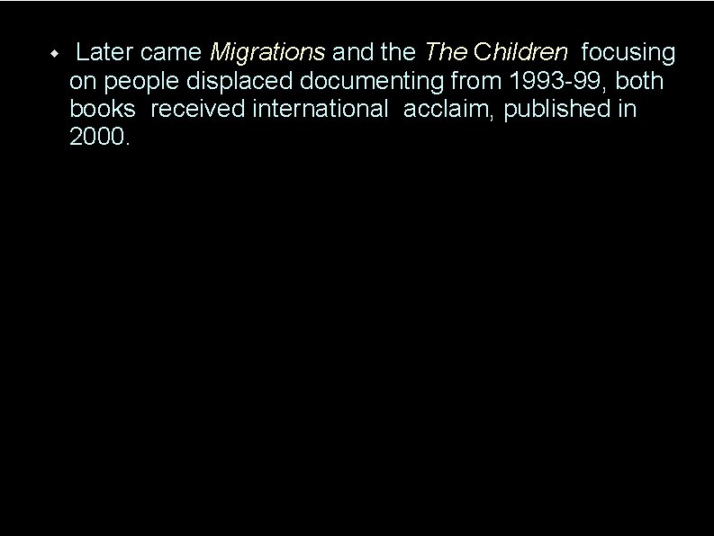  Later came Migrations and the The Children focusing on people displaced documenting from