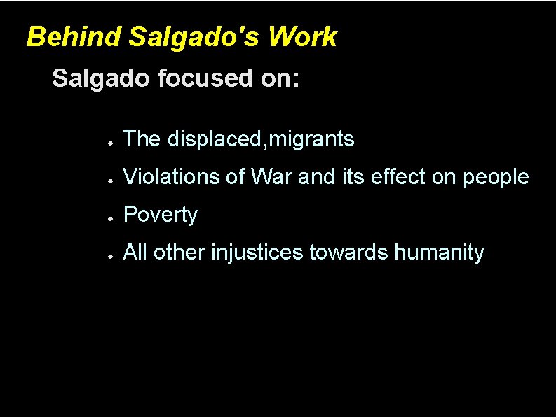 Behind Salgado's Work Salgado focused on: ● The displaced, migrants ● Violations of War