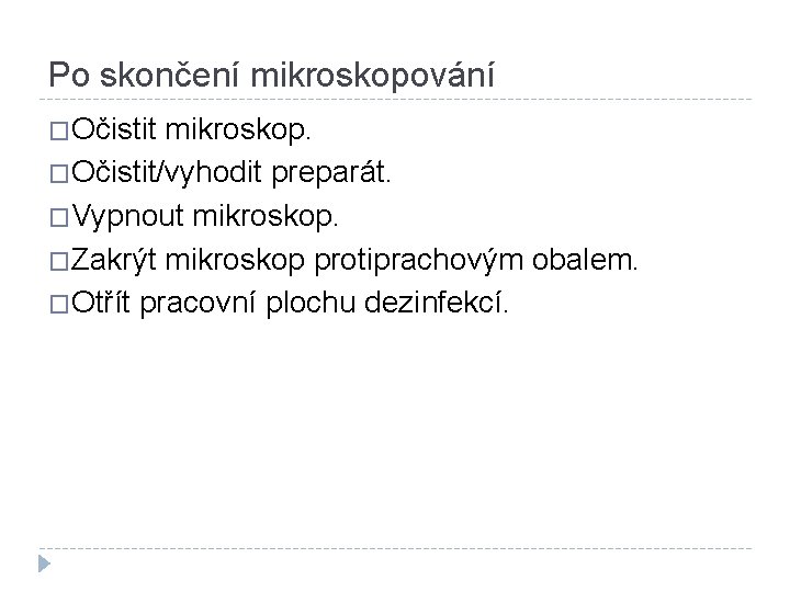 Po skončení mikroskopování �Očistit mikroskop. �Očistit/vyhodit preparát. �Vypnout mikroskop. �Zakrýt mikroskop protiprachovým obalem. �Otřít