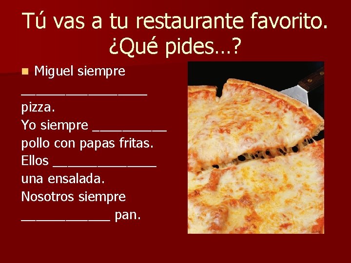 Tú vas a tu restaurante favorito. ¿Qué pides…? Miguel siempre _________ pizza. Yo siempre