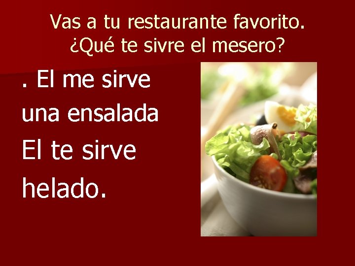 Vas a tu restaurante favorito. ¿Qué te sivre el mesero? . El me sirve