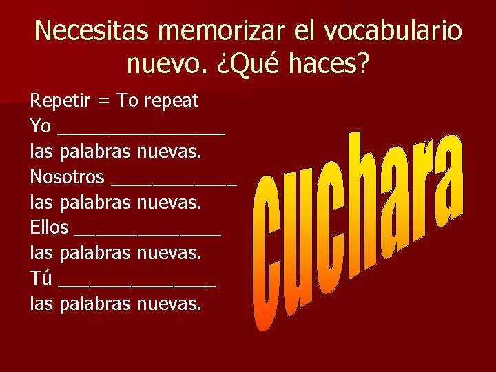 Necesitas memorizar el vocabulario nuevo. ¿Qué haces? Repetir = To repeat Yo ________ las