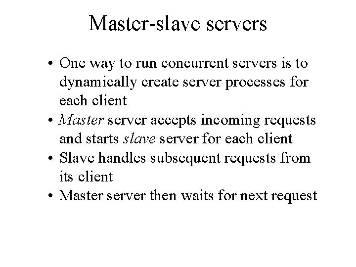 Master-slave servers • One way to run concurrent servers is to dynamically create server