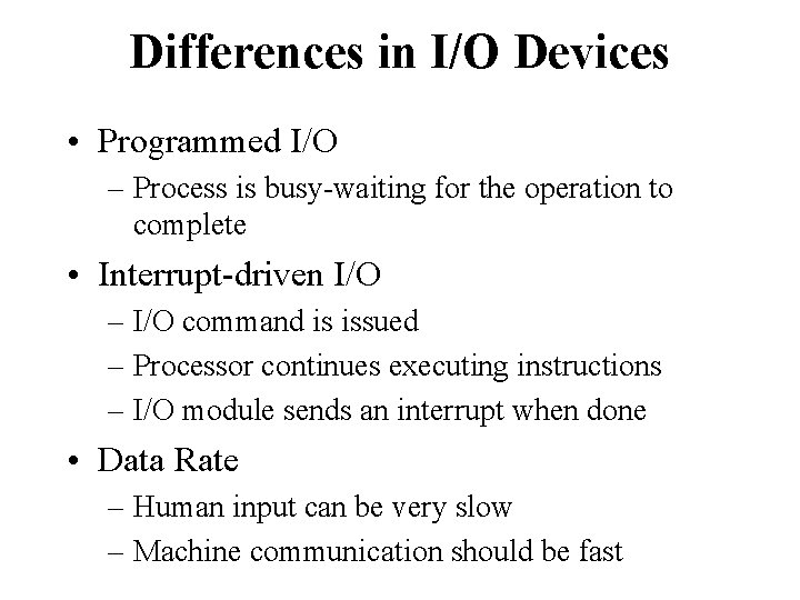 Differences in I/O Devices • Programmed I/O – Process is busy-waiting for the operation