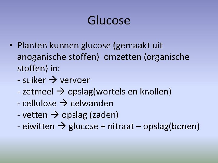 Glucose • Planten kunnen glucose (gemaakt uit anoganische stoffen) omzetten (organische stoffen) in: -