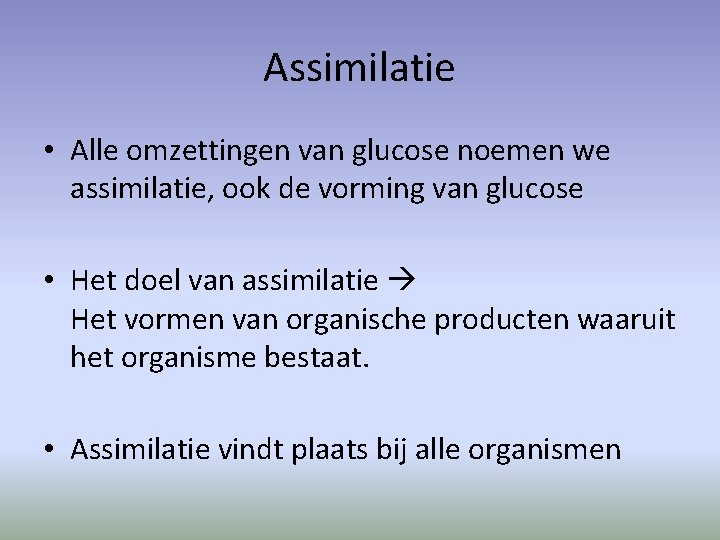 Assimilatie • Alle omzettingen van glucose noemen we assimilatie, ook de vorming van glucose