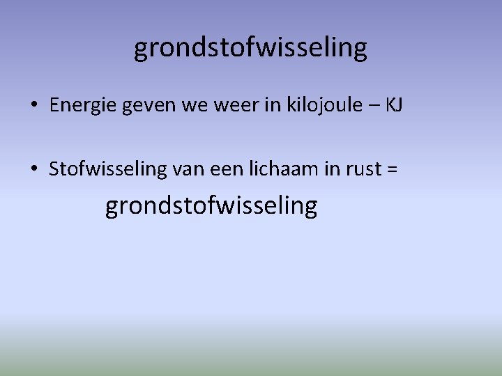 grondstofwisseling • Energie geven we weer in kilojoule – KJ • Stofwisseling van een