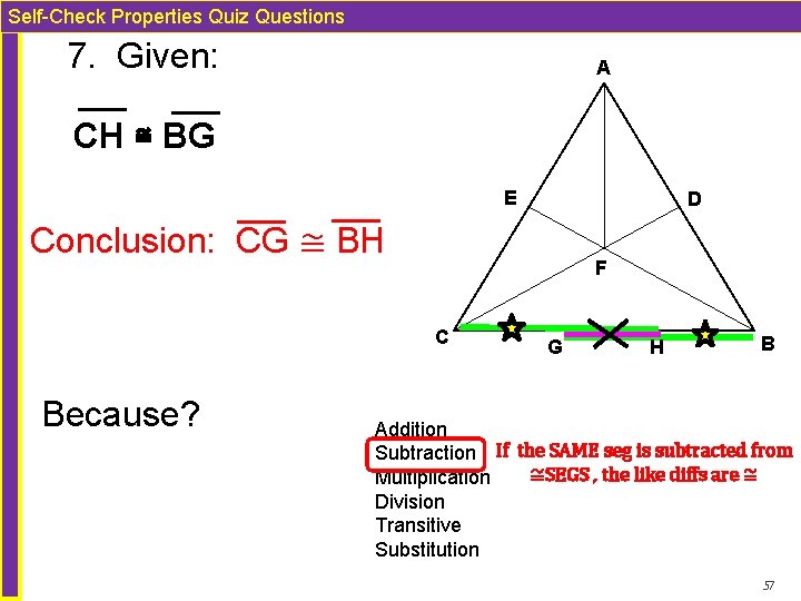 Self-Check Properties Quiz Questions 7. Given: A CH ≅ BG E D Conclusion: CG