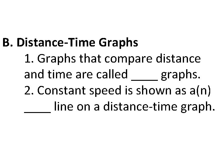 B. Distance-Time Graphs 1. Graphs that compare distance and time are called ____ graphs.