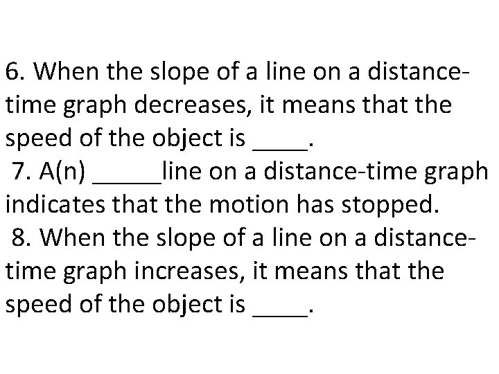 6. When the slope of a line on a distancetime graph decreases, it means