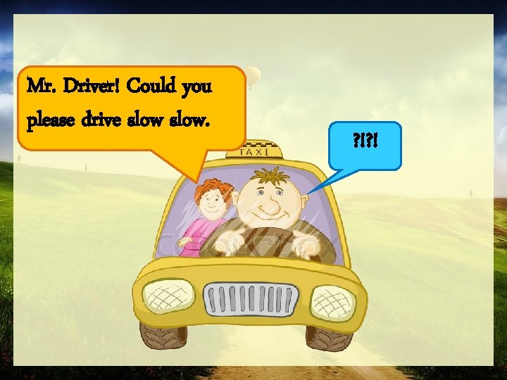 Mr. Driver! Could you please drive slow. ? !? ! 