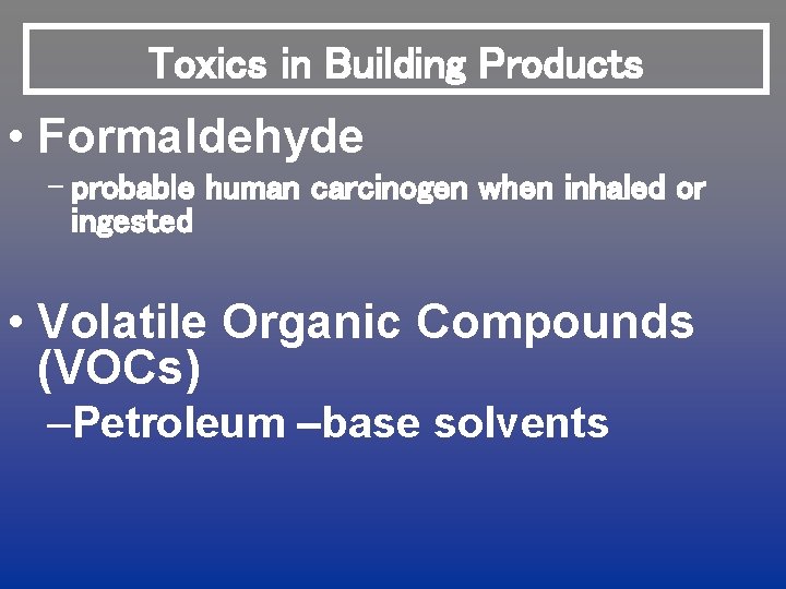 Toxics in Building Products • Formaldehyde – probable human carcinogen when inhaled or ingested