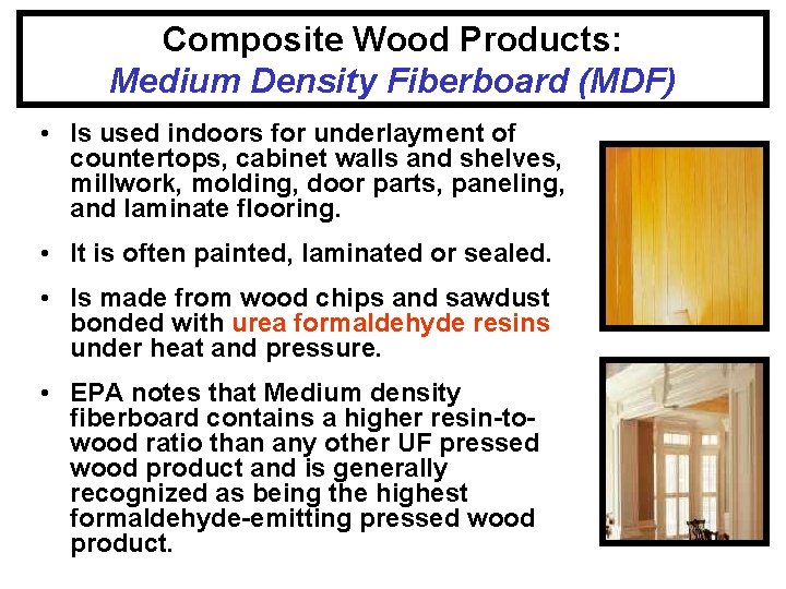 Composite Wood Products: Medium Density Fiberboard (MDF) • Is used indoors for underlayment of
