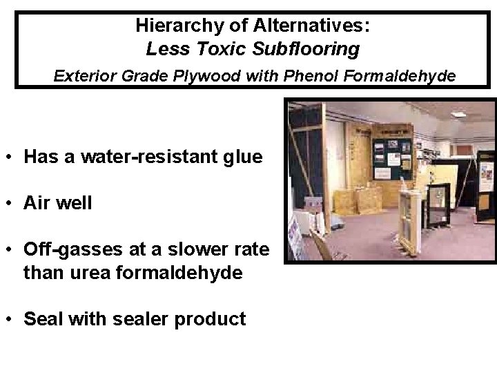 Hierarchy of Alternatives: Less Toxic Subflooring Exterior Grade Plywood with Phenol Formaldehyde • Has