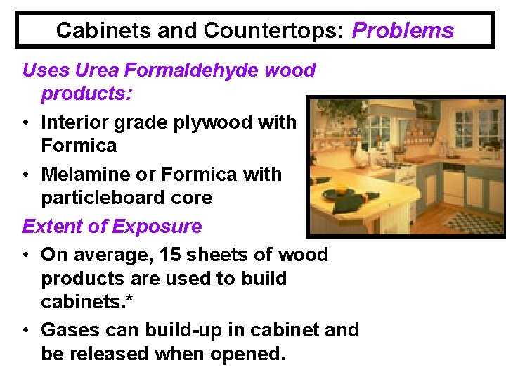 Cabinets and Countertops: Problems Uses Urea Formaldehyde wood products: • Interior grade plywood with