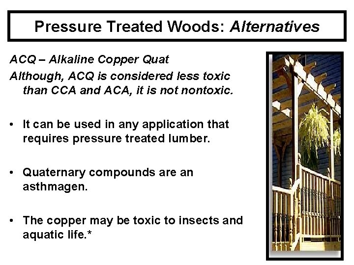 Pressure Treated Woods: Alternatives ACQ – Alkaline Copper Quat Although, ACQ is considered less