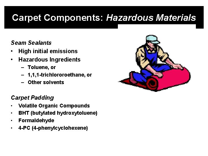 Carpet Components: Hazardous Materials Seam Sealants • High initial emissions • Hazardous Ingredients –