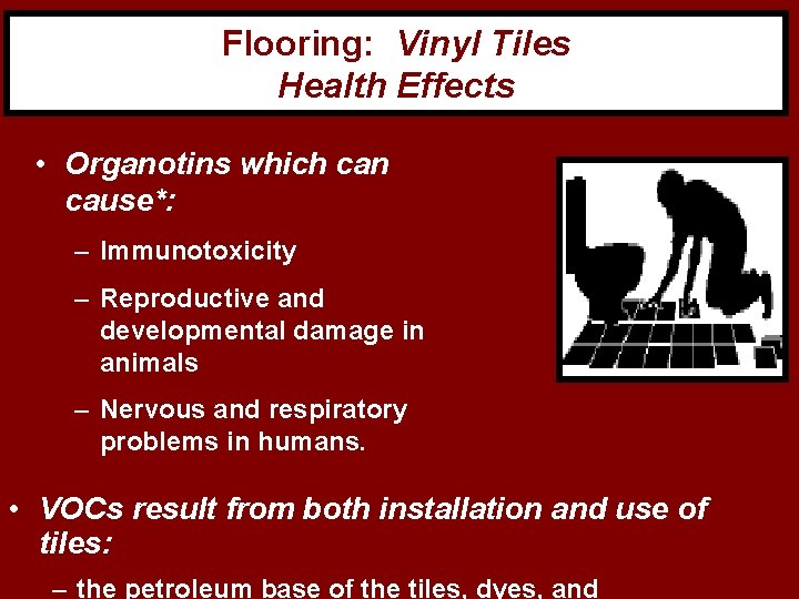 Flooring: Vinyl Tiles Health Effects • Organotins which can cause*: – Immunotoxicity – Reproductive