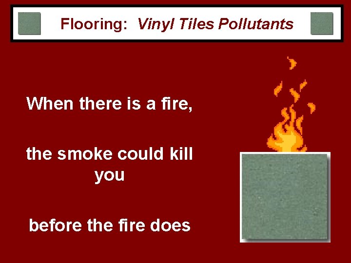 Flooring: Vinyl Tiles Pollutants When there is a fire, the smoke could kill you