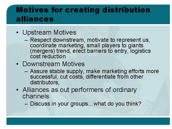 Motives for creating distribution alliances • Upstream Motives – Respect downstream, motivate to represent