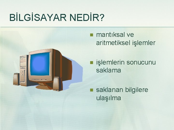 BİLGİSAYAR NEDİR? n mantıksal ve aritmetiksel işlemler n işlemlerin sonucunu saklama n saklanan bilgilere