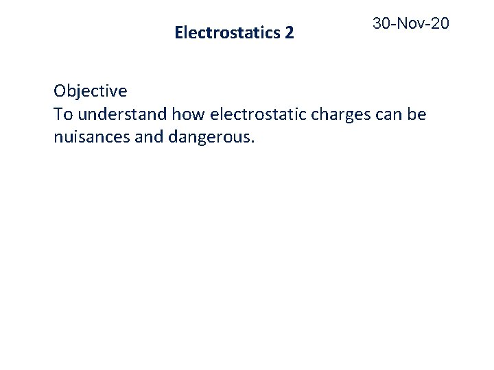Electrostatics 2 30 -Nov-20 Objective To understand how electrostatic charges can be nuisances and