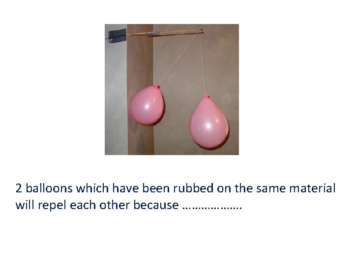 2 balloons which have been rubbed on the same material will repel each other