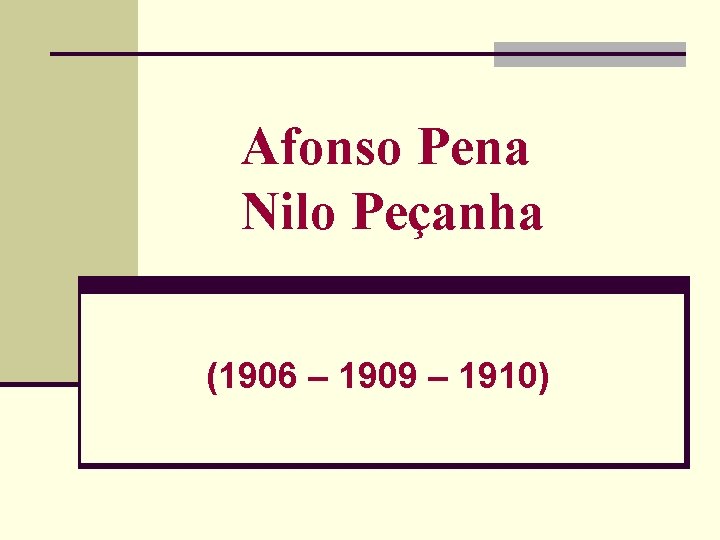 Afonso Pena Nilo Peçanha (1906 – 1909 – 1910) 