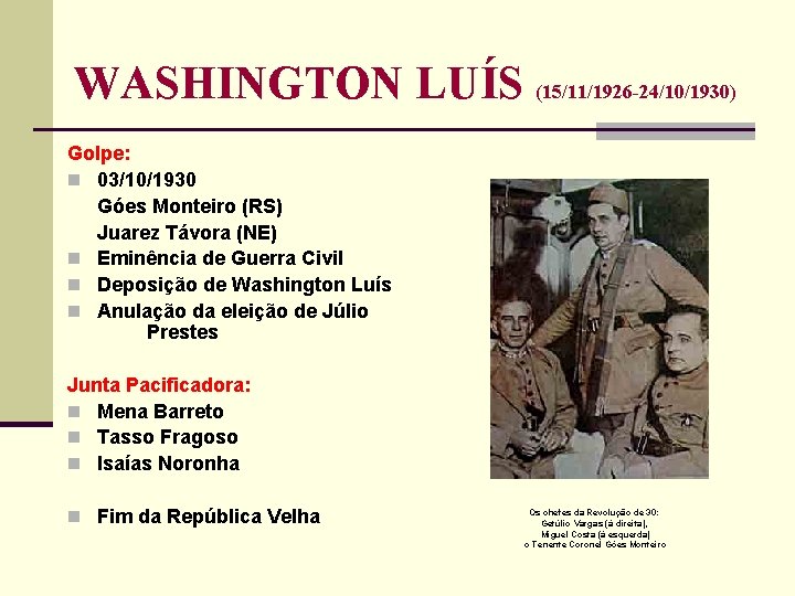 WASHINGTON LUÍS (15/11/1926 -24/10/1930) Golpe: n 03/10/1930 Góes Monteiro (RS) Juarez Távora (NE) n