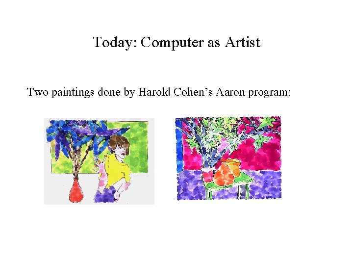 Today: Computer as Artist Two paintings done by Harold Cohen’s Aaron program: 